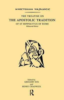 The Treatise on the Apostolic Tradition of St Hippolytus of Rome, Bishop and Martyr by Henry Chadwick, Gregory Dix