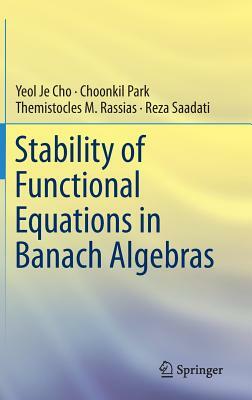 Stability of Functional Equations in Banach Algebras by Choonkil Park, Themistocles M. Rassias, Yeol Je Cho