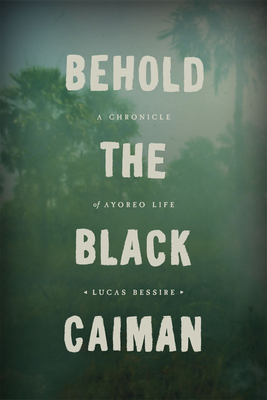 Behold the Black Caiman: A Chronicle of Ayoreo Life by Lucas Bessire