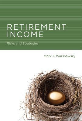 Retirement Income: Risks and Strategies by Mark J. Warshawsky