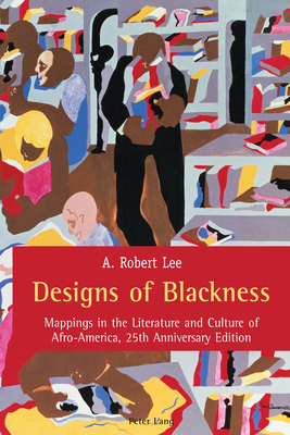 Designs of Blackness: Mappings in the Literature and Culture of Afro-America, 25th Anniversary Edition by A. Robert Lee