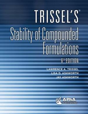 Trissel's Stability of Compounded Formulations by Jay Ashworth, Lisa D. Ashworth, Lawrence A. Trissel