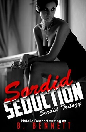 Sordid Seduction by Natalie Bennett, B. Bennett