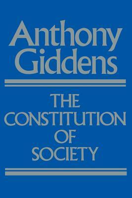 The Constitution of Society: Outline of the Theory of Structuration by Anthony Giddens