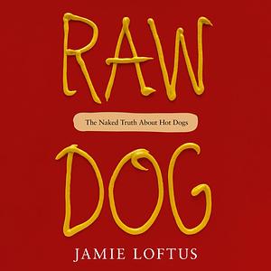 Raw Dog: The Naked Truth About Hot Dogs by Jamie Loftus