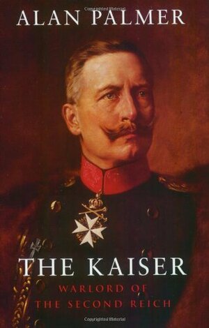 The Kaiser: Warlord of the Second Reich by Alan Warwick Palmer