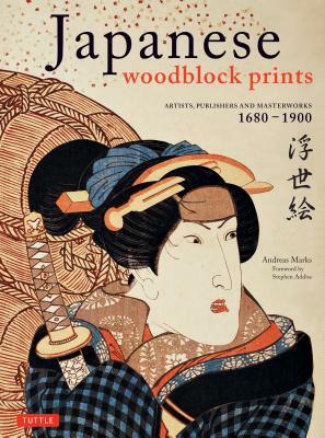 Japanese Woodblock Prints: Artists, Publishers and Masterworks: 1680 - 1900 by Andreas Marks