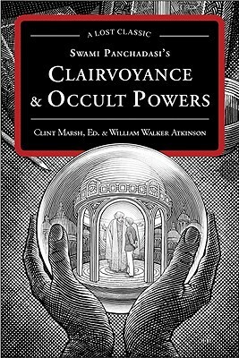 Swami Panchadasi's Clairvoyance and Occult Powers: A Lost Classic by William Walker Atkinson, Clint Marsh