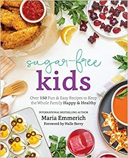 Sugar-Free Kids: Over 150 FunEasy Recipes to Keep the Whole Family HappyHealthy by Maria Emmerich