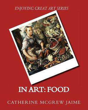 In Art: Food by Catherine McGrew Jaime