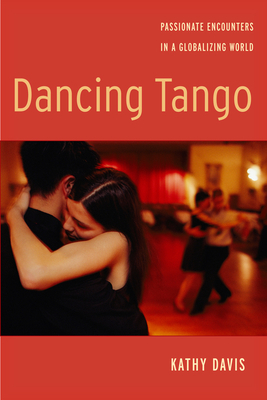 Dancing Tango: Passionate Encounters in a Globalizing World by Kathy Davis