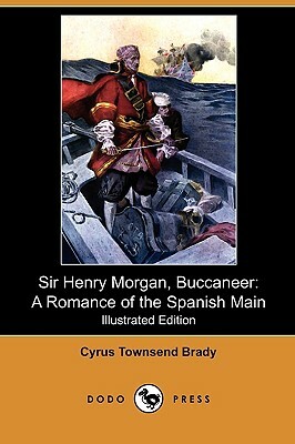 Sir Henry Morgan, Buccaneer: A Romance of the Spanish Main (Illustrated Edition) (Dodo Press) by Cyrus Townsend Brady