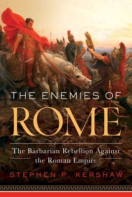 The Enemies of Rome: The Barbarian Rebellion Against the Roman Empire by Stephen Kershaw