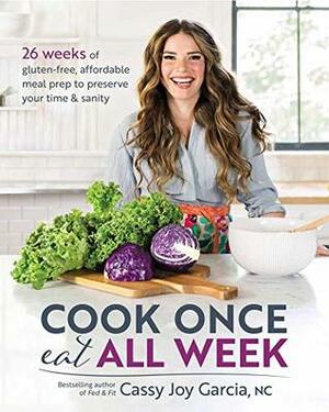 Cook Once, Eat All Week: 26 Weeks of Gluten-Free, Affordable Meal Prep to Preserve Your Time & Sanity by Cassy Joy Garcia