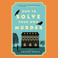 How To Solve Your Own Murder by Kristen Perrin