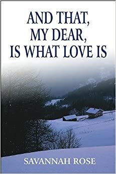 And That, My Dear, Is What Love Is by Savannah Rose