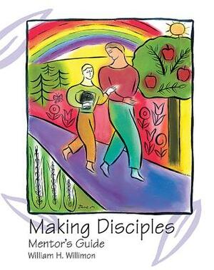 Making Disciples: Mentor Guide by William H. Willimon