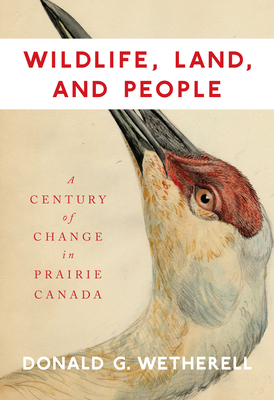 Wildlife, Land, and People: A Century of Change in Prairie Canada by Donald G. Wetherell