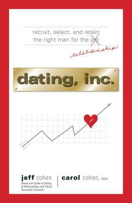 Dating, Inc.: Recruit, Select, and Retain the Right Man for a Relationship by Carol Cohen, Jeff Cohen