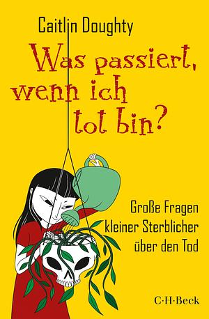 Was passiert, wenn ich tot bin?: Große Fragen kleiner Sterblicher über den Tod by Caitlin Doughty