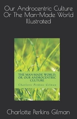 Our Androcentric Culture, The Man made world Illustrated by Charlotte Perkins Gilman