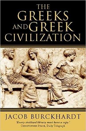 The Greeks And Greek Civilization by Jacob Burckhardt