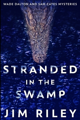 Stranded In The Swamp (Wade Dalton And Sam Cates Mysteries Book 3) by Jim Riley