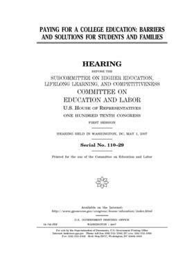 Paying for a college education: barriers and solutions for students and families by United S. Congress, Committee on Education and Labo (house), United States House of Representatives