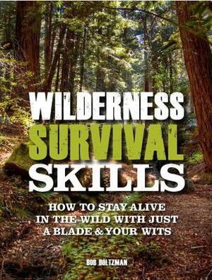 Wilderness Survival Skills: How to Stay Alive in the Wild with Just a Blade & Your Wits by Bob Holtzman