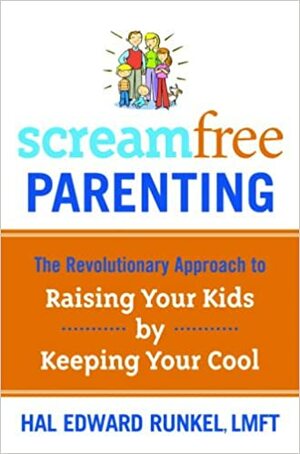 ScreamFree Parenting: The Revolutionary Approach to Raising Your Kids by Keeping Your Cool by Hal Edward Runkel