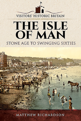 The Isle of Man: Stone Age to Swinging Sixties by Matthew Richardson
