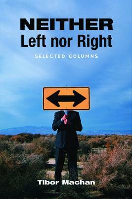 Neither Left Nor Right: Selected Columns by Tibor R. Machan