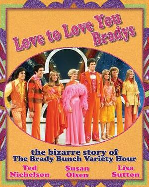 Love to Love You Bradys: The Bizarre Story of the Brady Bunch Variety Hour by Ted Nichelson