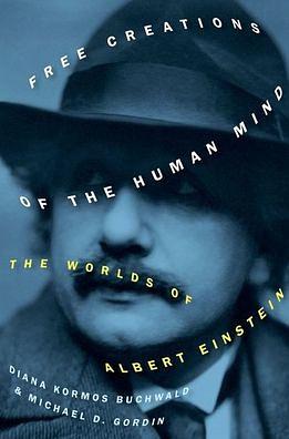 Free Creations of the Human Mind: The Worlds of Albert Einstein by Michael D. Gordin, Diana Kormos Buchwald