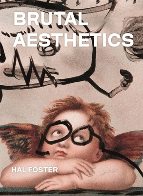 Brutal Aesthetics: Dubuffet, Bataille, Jorn, Paolozzi, Oldenburg by Hal Foster