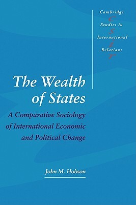 The Wealth of States: A Comparative Sociology of International Economic and Political Change by John M. Hobson