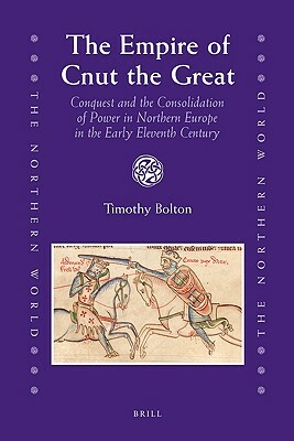 The Empire of Cnut the Great: Conquest and the Consolidation of Power in Northern Europe in the Early Eleventh Century by Timothy Bolton