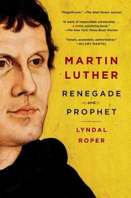 Martin Luther: Renegade and Prophet by Lyndal Roper