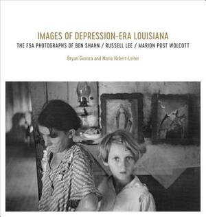 Images of Depression-Era Louisiana: The FSA Photographs of Ben Shahn, Russell Lee, and Marion Post Wolcott by Maria Hebert-Leiter, Bryan Giemza