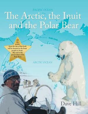 The Arctic, the Inuit, and the Polar Bear by Dave Hill