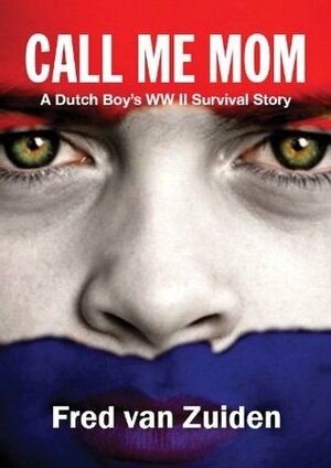 Call Me Mom: A Dutch Boy's Ww Ii Survival Story by Fred Van Zuiden