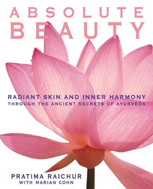 Absolute Beauty: Radiant Skin and Inner Harmony Through the Ancient Secrets of Ayurveda by Mariam Cohn, Pratima Raichur