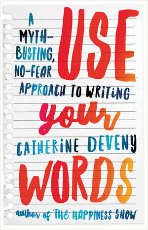 Use Your Words: A Myth-Busting, No-Fear Approach to Writing by Catherine Deveny