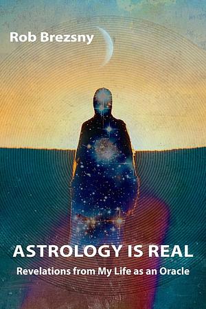 Astrology is Real: Revelations from My Life as a Horoscope Columnist by Rob Brezsny