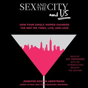 Sex and the City and Us: How Four Single Women Changed the Way We Think, Live, and Love by Jennifer Keishin Armstrong