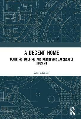 A Decent Home: Planning, Building, and Preserving Affordable Housing by Alan Mallach