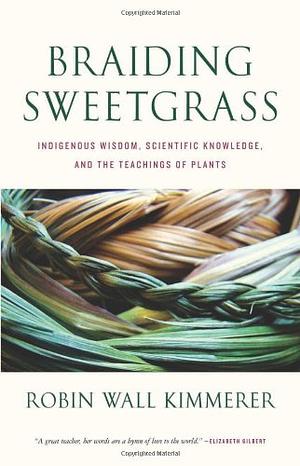 Braiding Sweetgrass: Indigenous Wisdom, Scientific Knowledge, and the Teachings of Plants by 