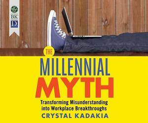 The Millennial Myth: Transforming Misunderstanding Into Workplace Breakthroughs by Crystal Kadakia