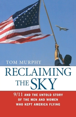 Reclaiming the Sky: 9/11 and the Untold Story of the Men and Women Who Kept America Flying by Tom Murphy