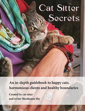 Cat Sitter Secrets:An in-depth guidebook to happy cats, harmonious clients and healthy boundaries by Shoshauna Shy